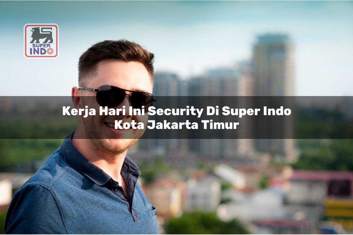 Kerja Hari Ini Security di Super Indo Kota Jakarta Timur