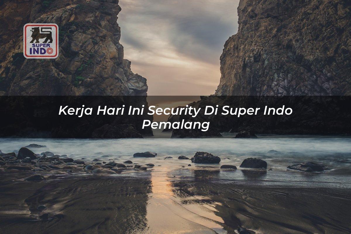 Kerja Hari Ini Security di Super Indo Pemalang