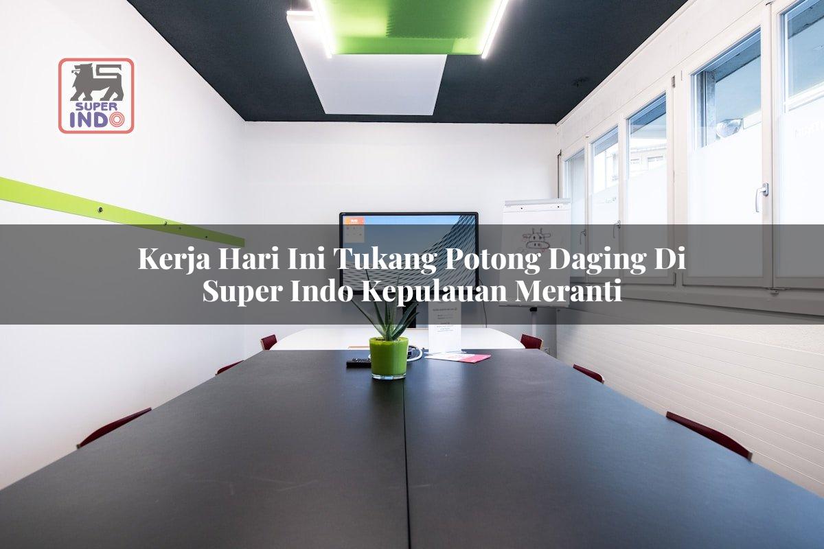 Kerja Hari Ini Tukang Potong Daging di Super Indo Kepulauan Meranti