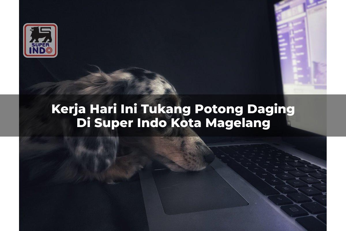 Kerja Hari Ini Tukang Potong Daging di Super Indo Kota Magelang