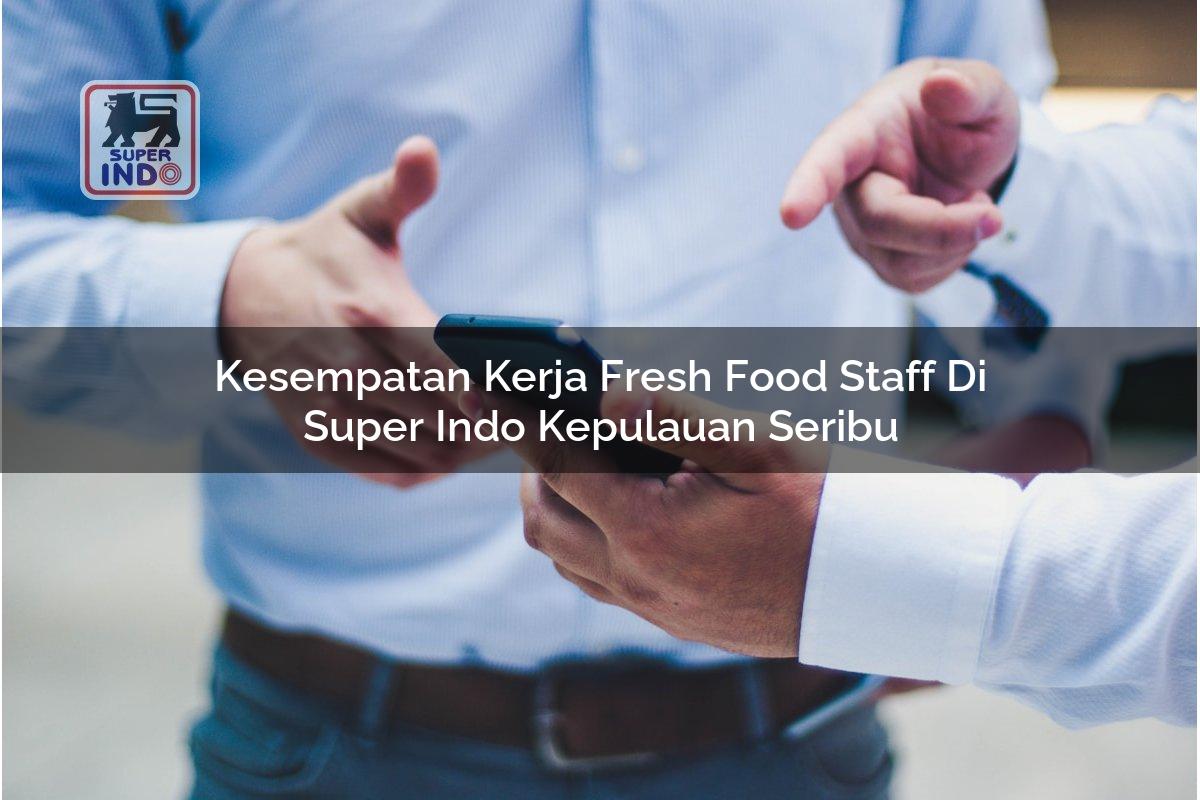 Kesempatan Kerja Fresh Food Staff di Super Indo Kepulauan Seribu