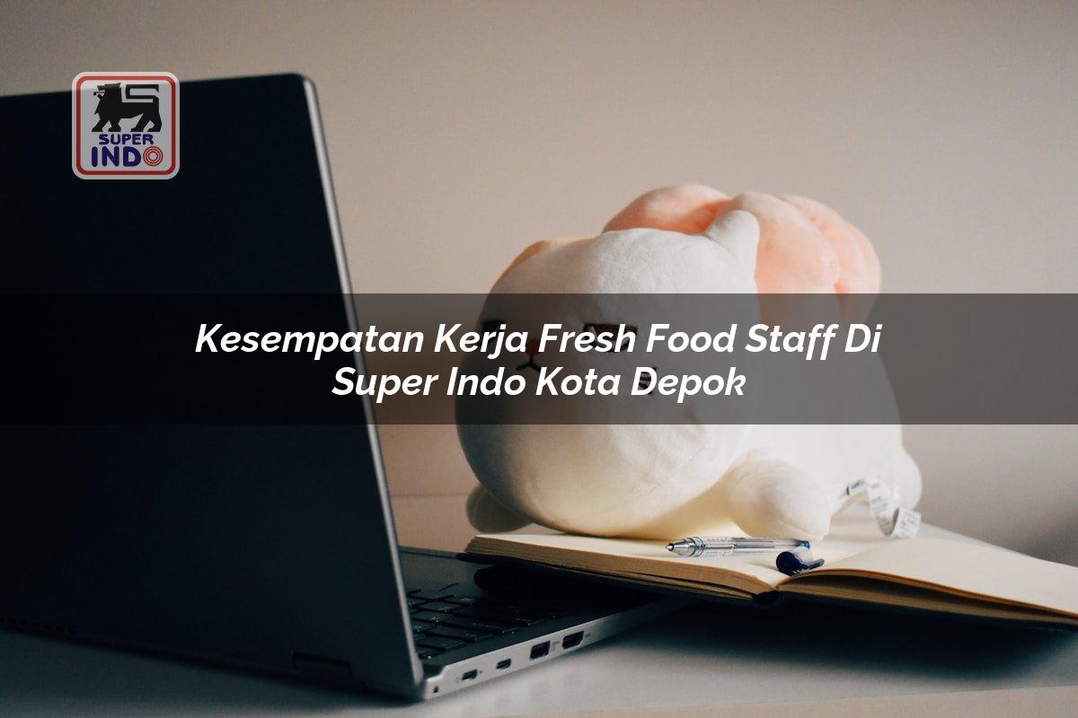 Kesempatan Kerja Fresh Food Staff di Super Indo Kota Depok