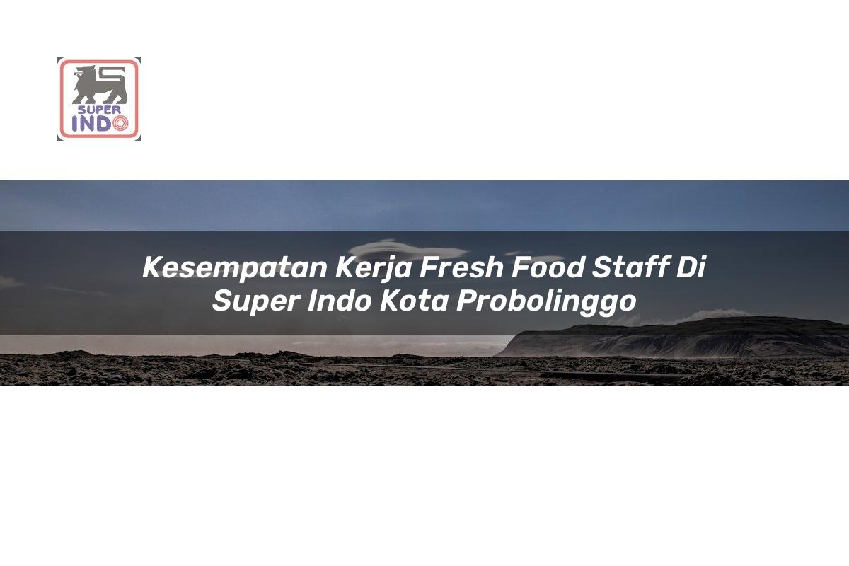 Kesempatan Kerja Fresh Food Staff di Super Indo Kota Probolinggo