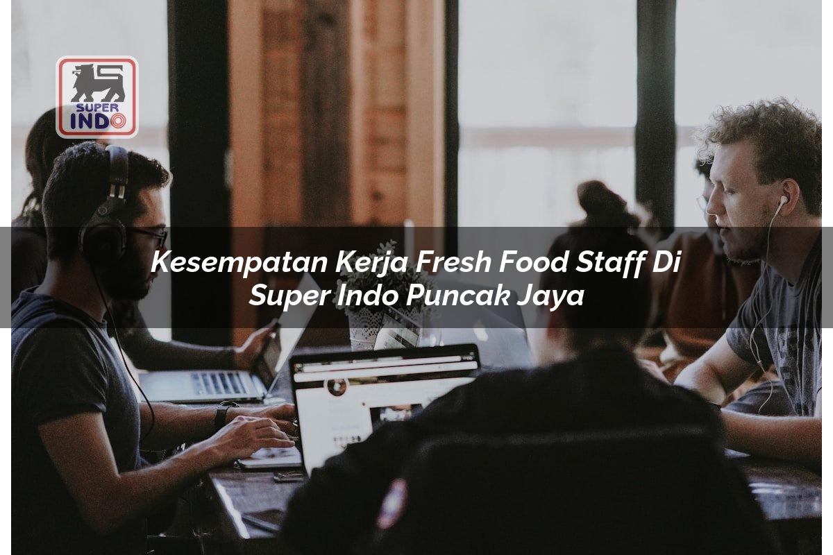 Kesempatan Kerja Fresh Food Staff di Super Indo Puncak Jaya
