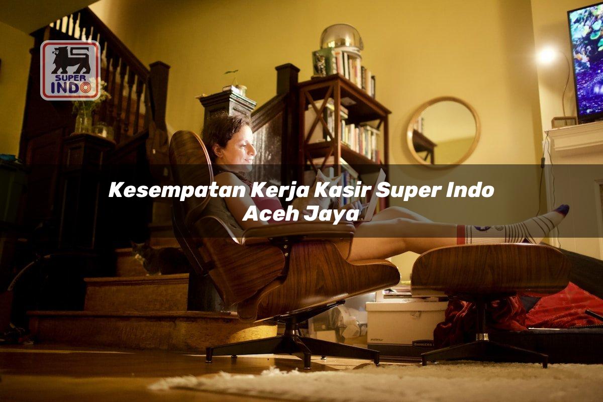 Kesempatan Kerja Kasir Super Indo , Aceh Jaya