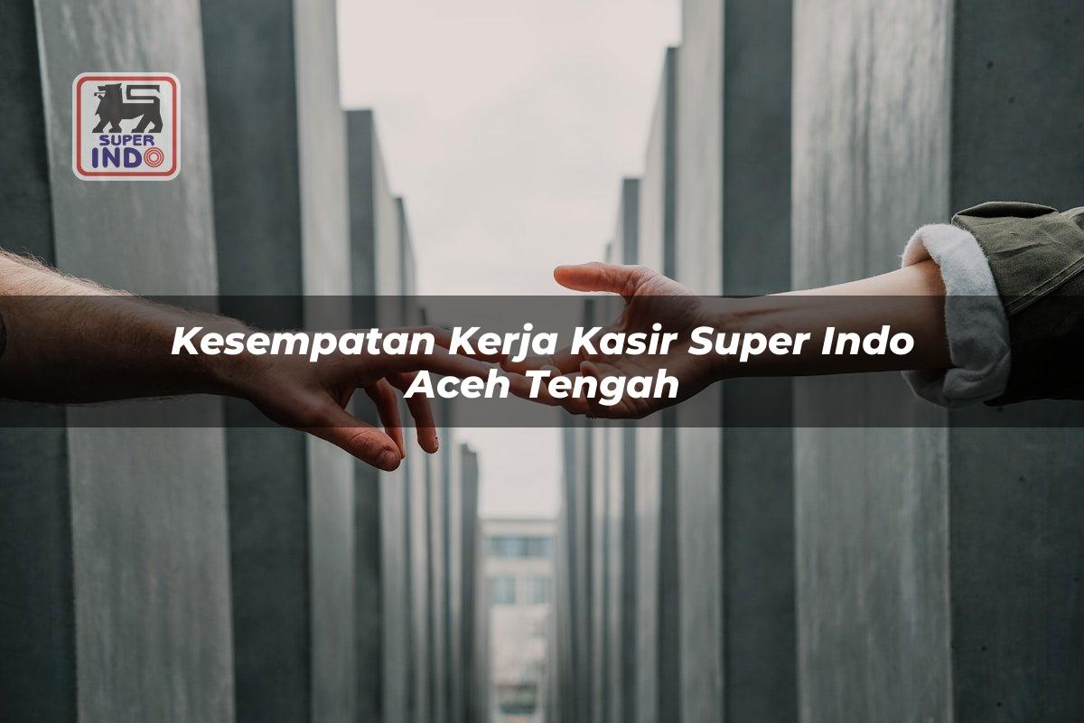 Kesempatan Kerja Kasir Super Indo , Aceh Tengah