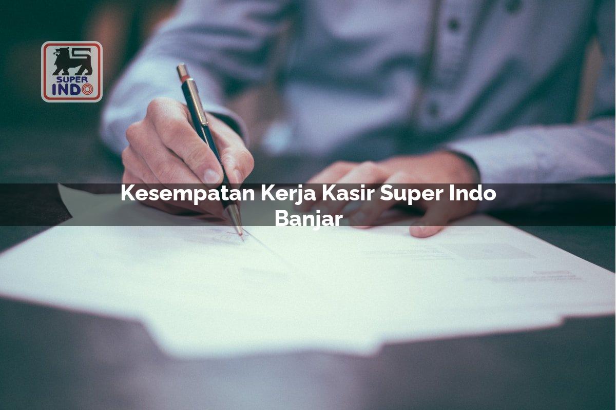 Kesempatan Kerja Kasir Super Indo , Banjar