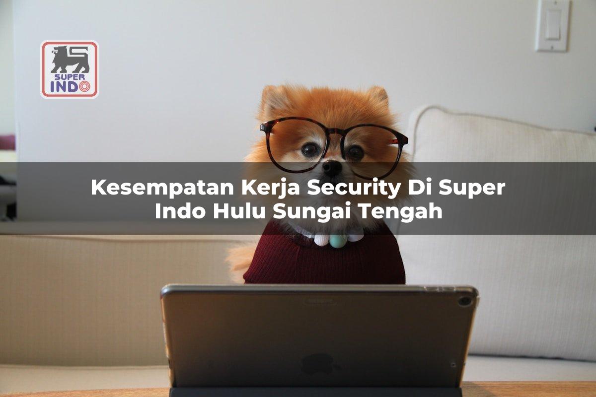 Kesempatan Kerja Security di Super Indo Hulu Sungai Tengah