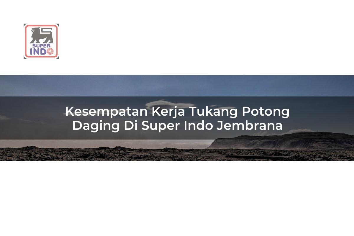 Kesempatan Kerja Tukang Potong Daging di Super Indo Jembrana