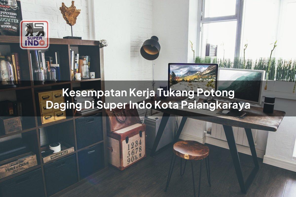 Kesempatan Kerja Tukang Potong Daging di Super Indo Kota Palangkaraya