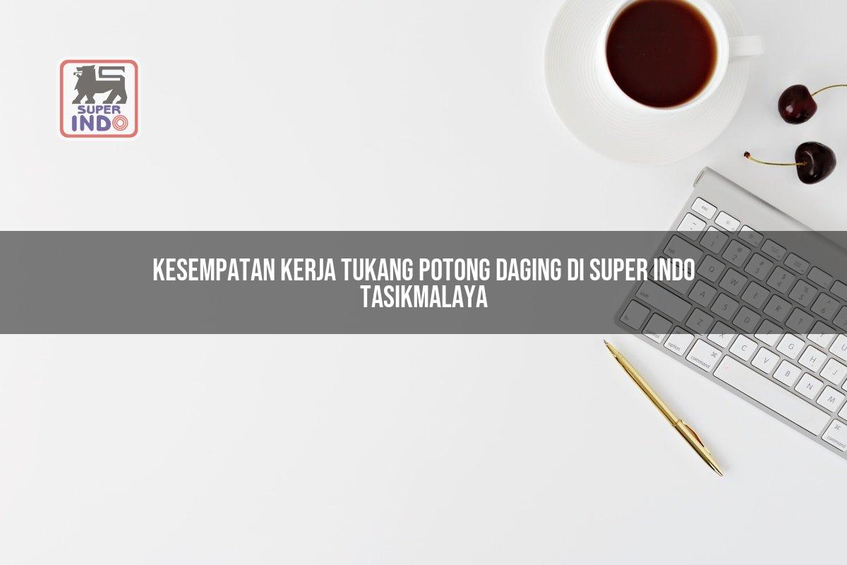 Kesempatan Kerja Tukang Potong Daging di Super Indo Tasikmalaya