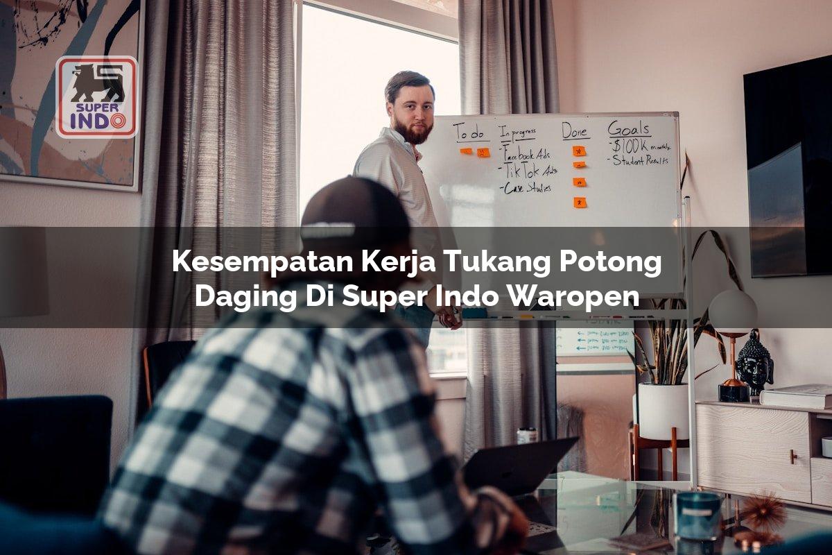 Kesempatan Kerja Tukang Potong Daging di Super Indo Waropen