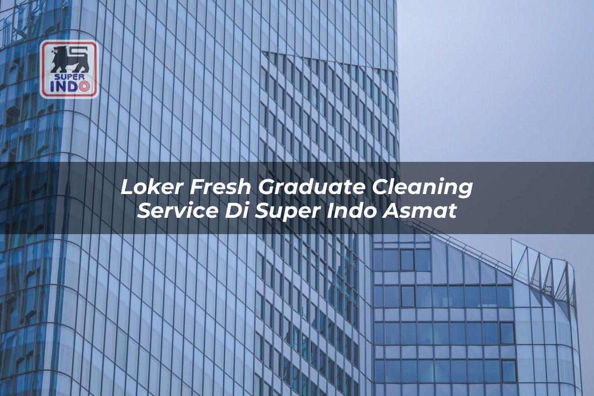 Loker Fresh Graduate Cleaning Service di Super Indo Asmat