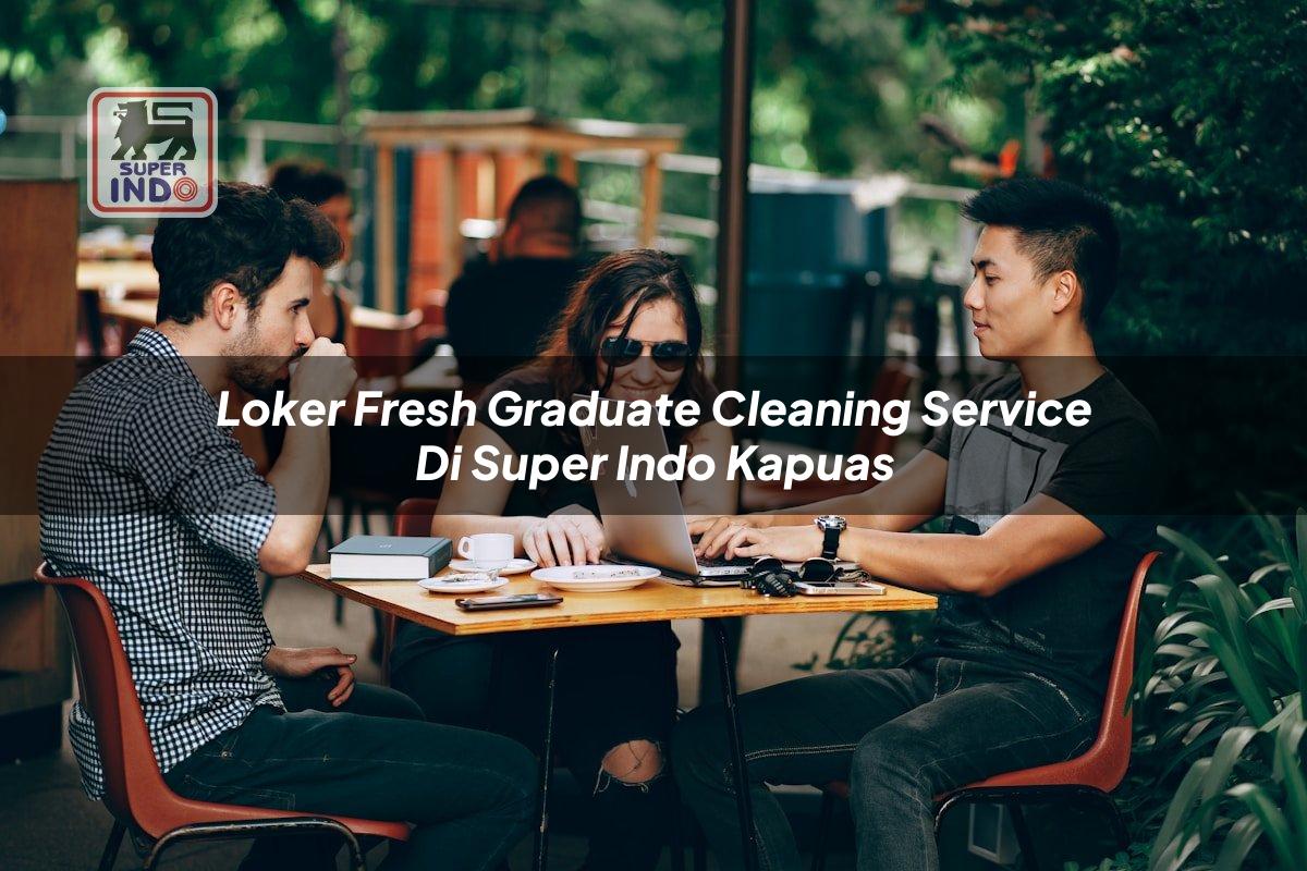Loker Fresh Graduate Cleaning Service di Super Indo Kapuas