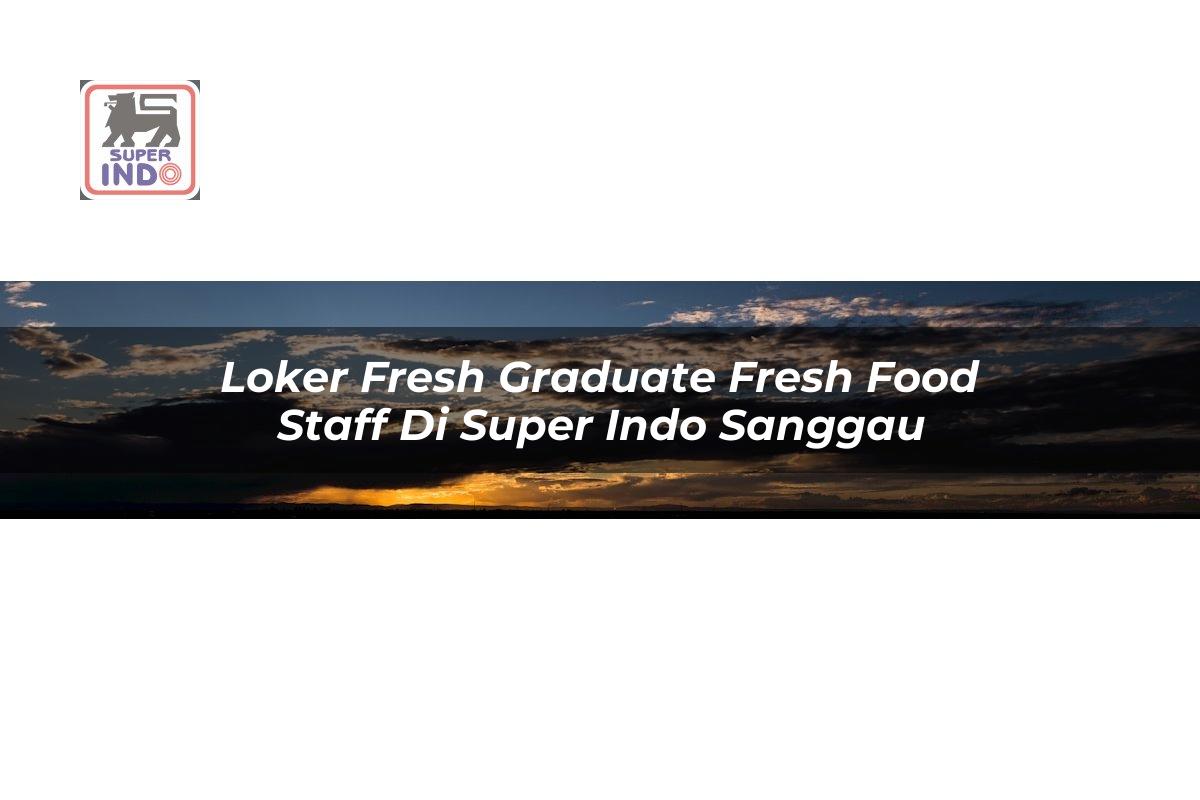 Loker Fresh Graduate Fresh Food Staff di Super Indo Sanggau