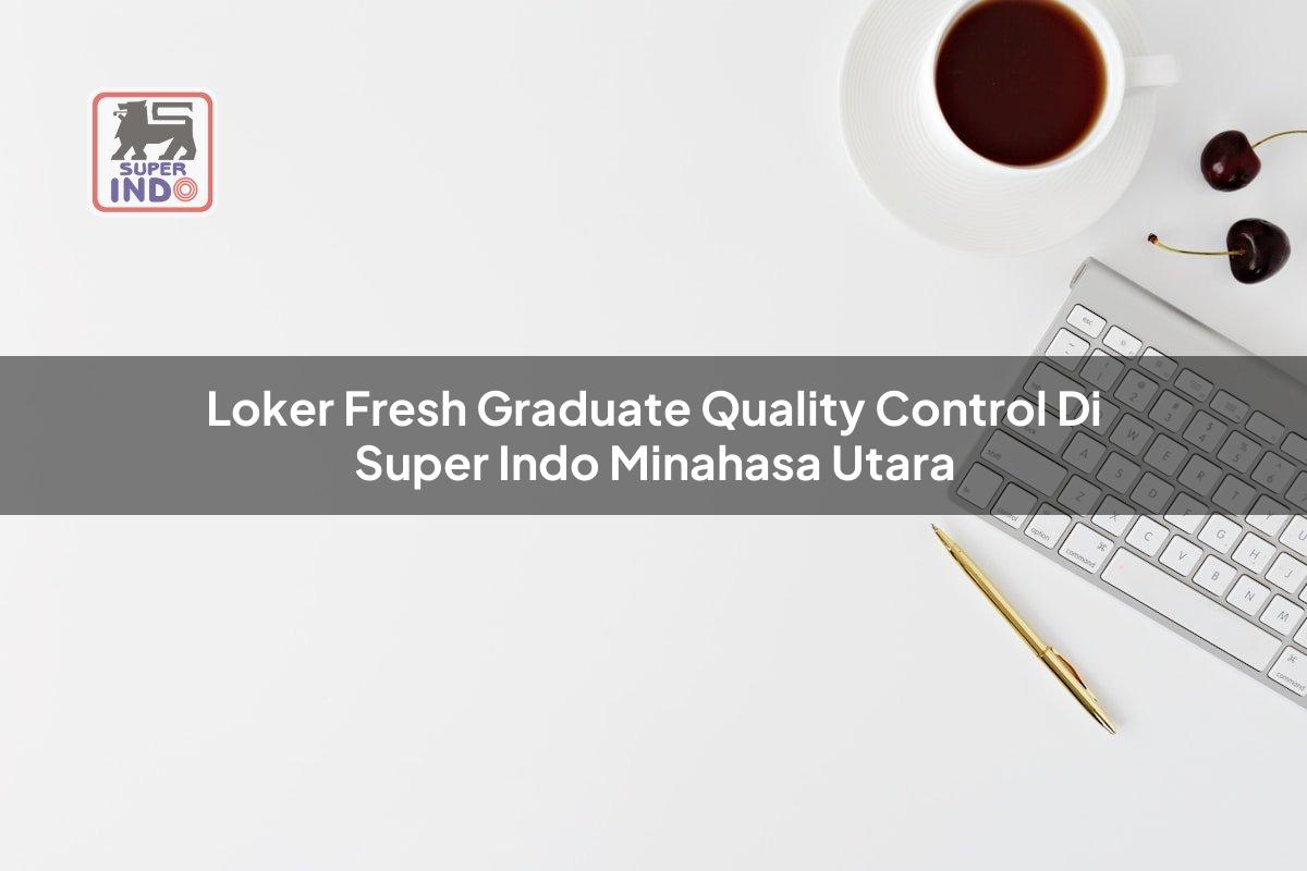 Loker Fresh Graduate Quality Control di Super Indo Minahasa Utara