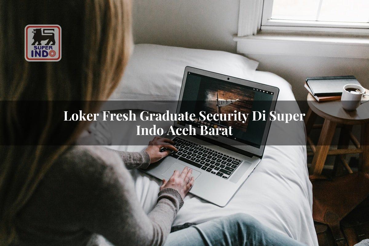 Loker Fresh Graduate Security di Super Indo Aceh Barat