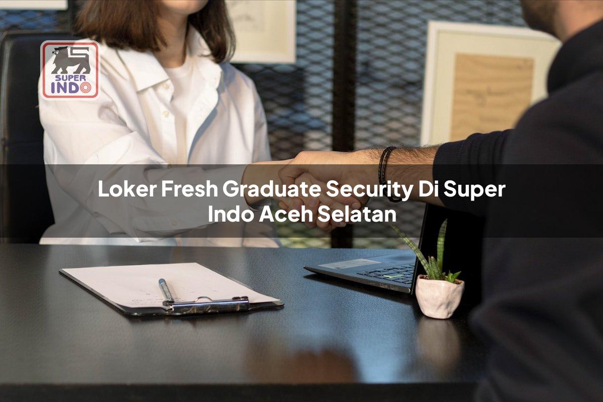 Loker Fresh Graduate Security di Super Indo Aceh Selatan