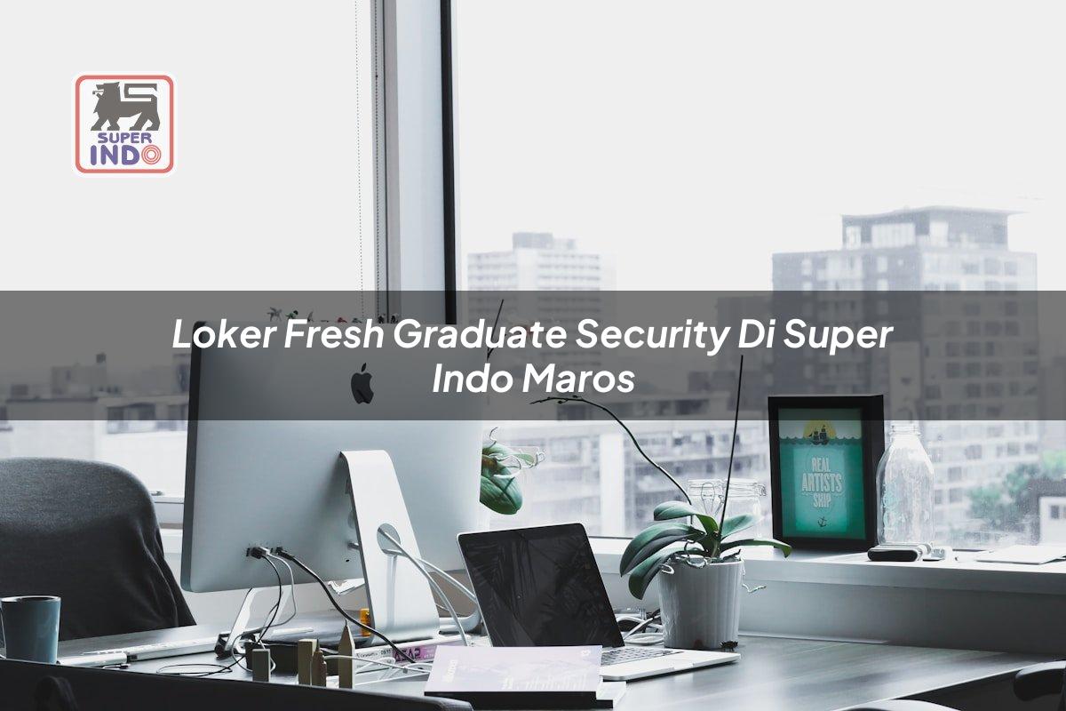 Loker Fresh Graduate Security di Super Indo Maros
