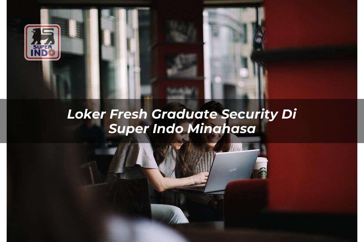 Loker Fresh Graduate Security di Super Indo Minahasa