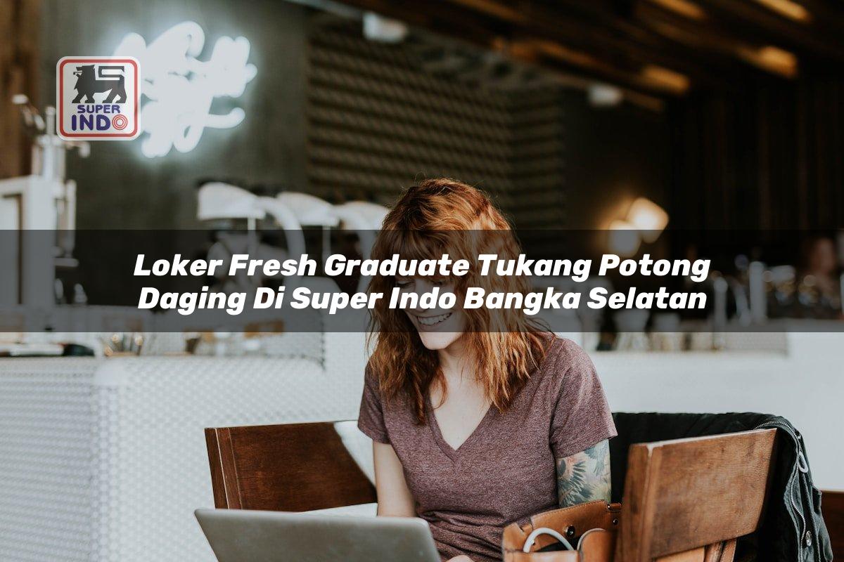 Loker Fresh Graduate Tukang Potong Daging di Super Indo Bangka Selatan