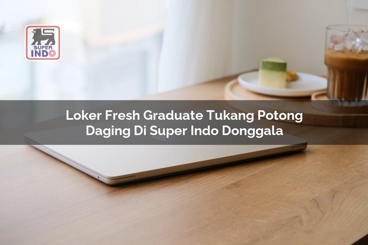 Loker Fresh Graduate Tukang Potong Daging di Super Indo Donggala
