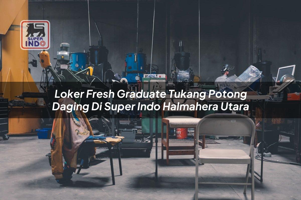 Loker Fresh Graduate Tukang Potong Daging di Super Indo Halmahera Utara