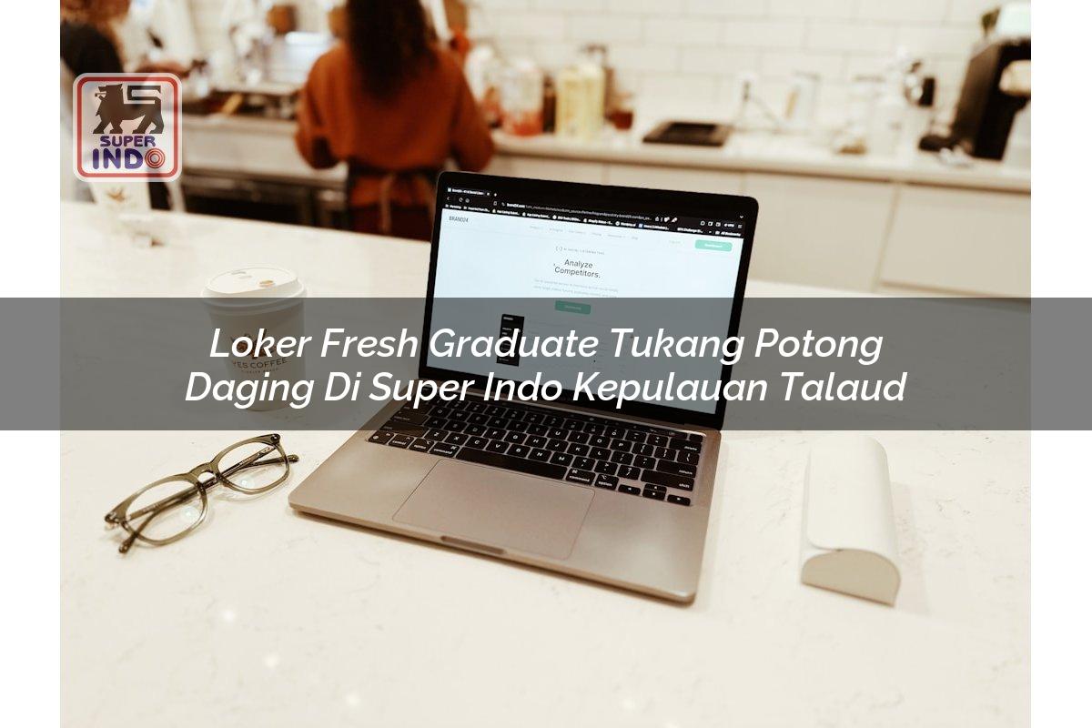 Loker Fresh Graduate Tukang Potong Daging di Super Indo Kepulauan Talaud