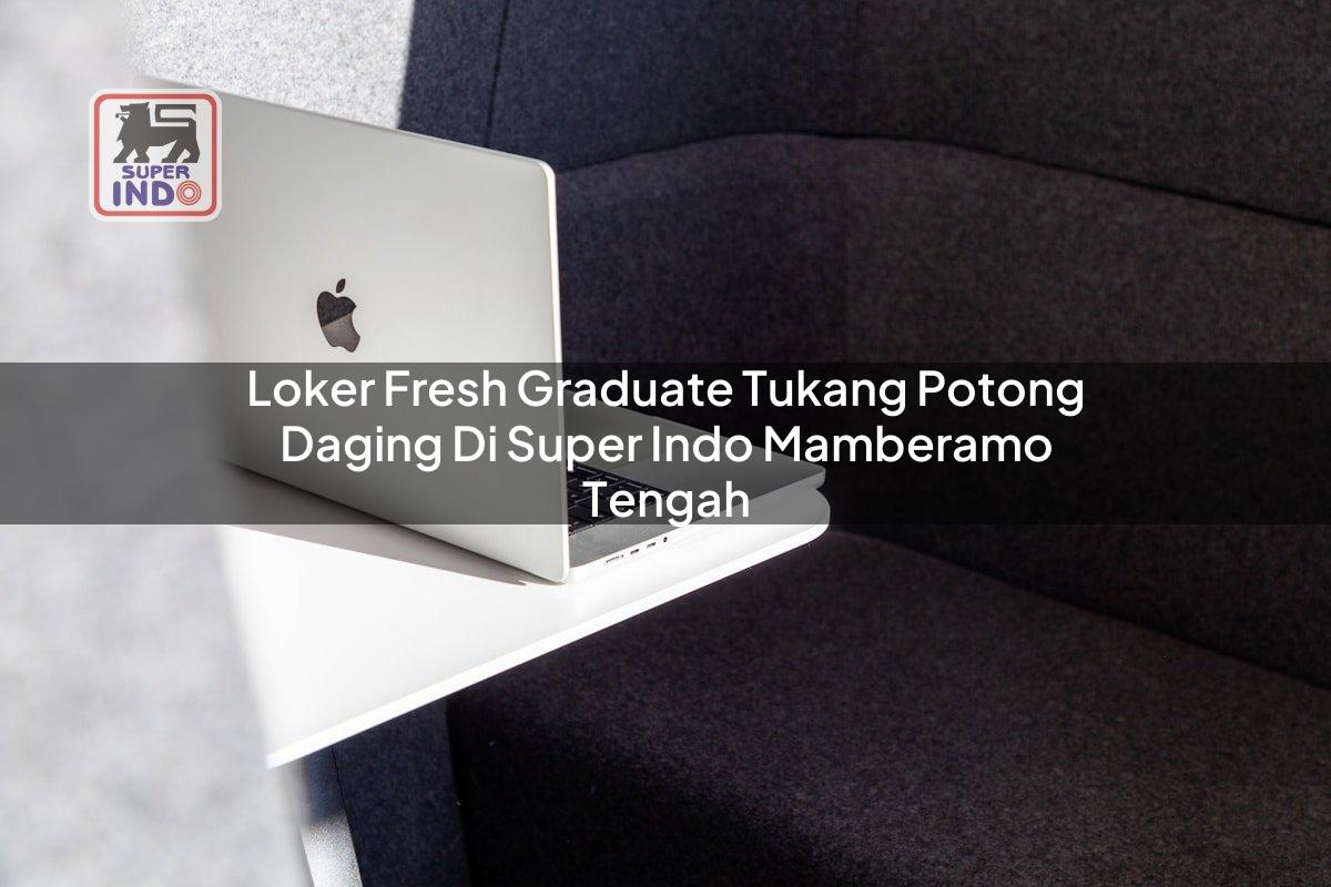 Loker Fresh Graduate Tukang Potong Daging di Super Indo Mamberamo Tengah