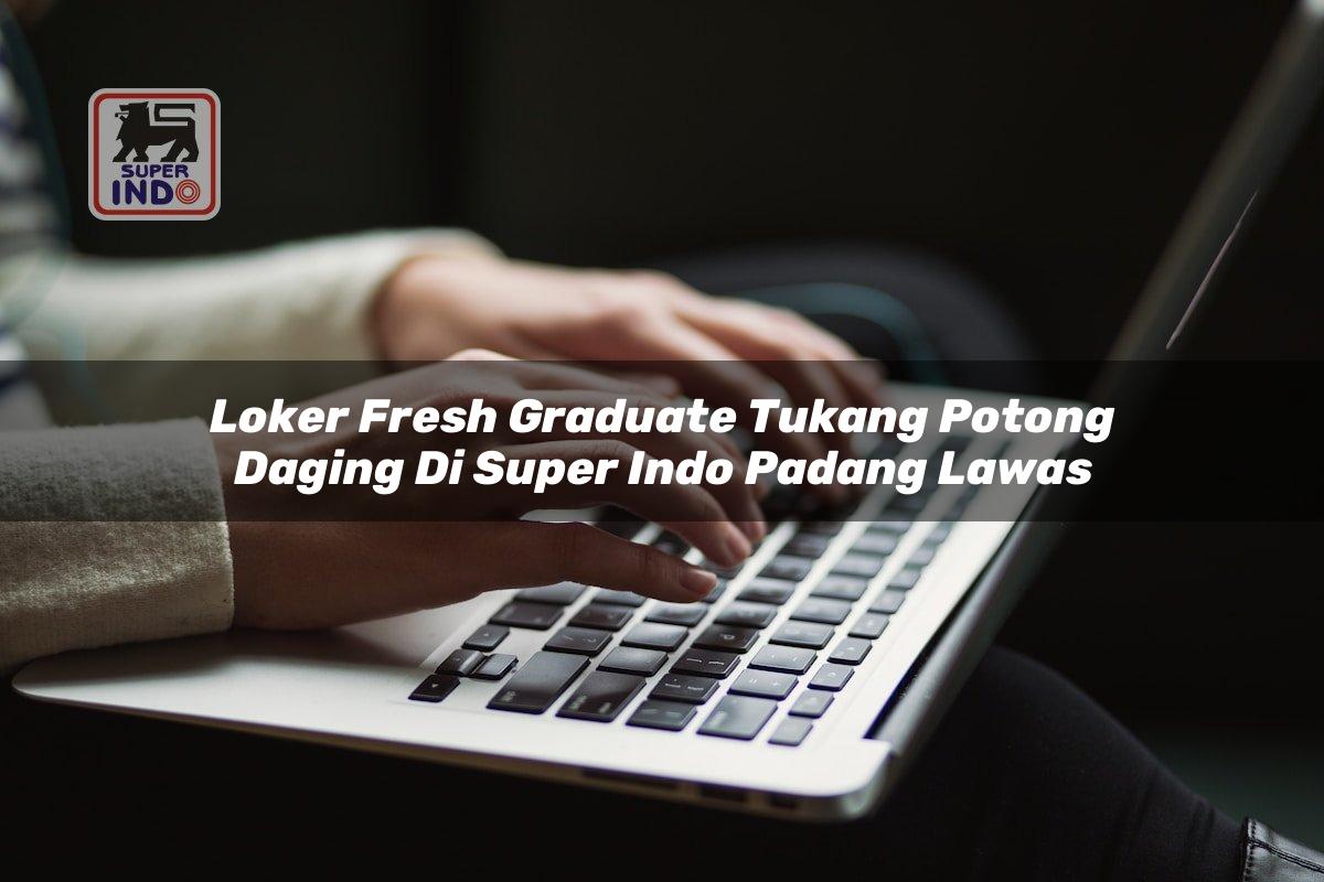 Loker Fresh Graduate Tukang Potong Daging di Super Indo Padang Lawas
