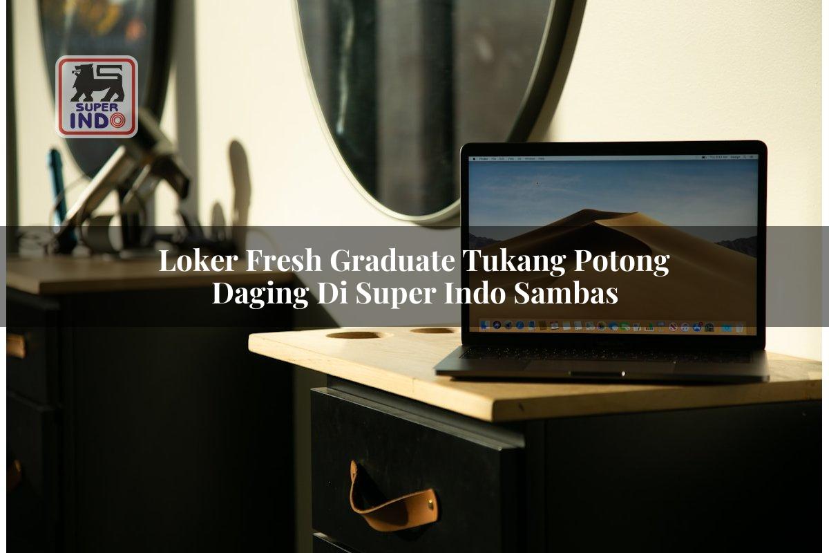 Loker Fresh Graduate Tukang Potong Daging di Super Indo Sambas
