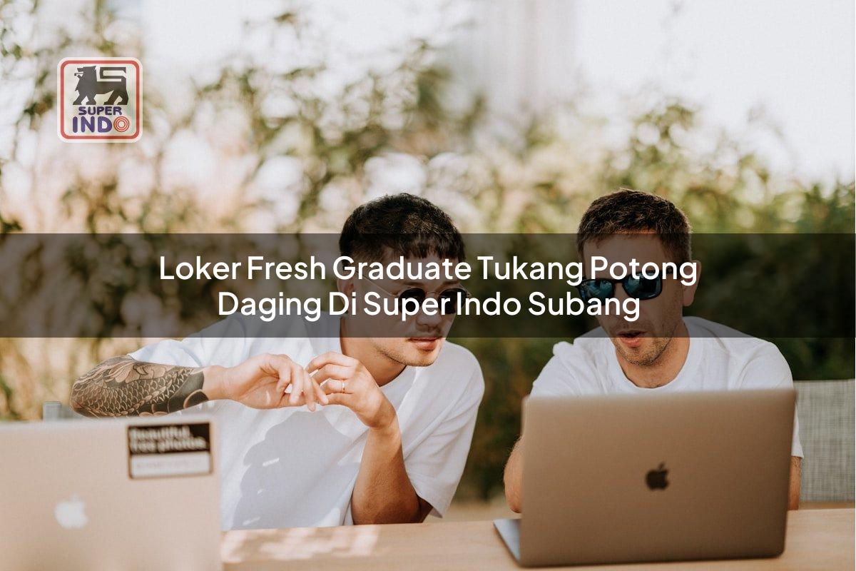Loker Fresh Graduate Tukang Potong Daging di Super Indo Subang