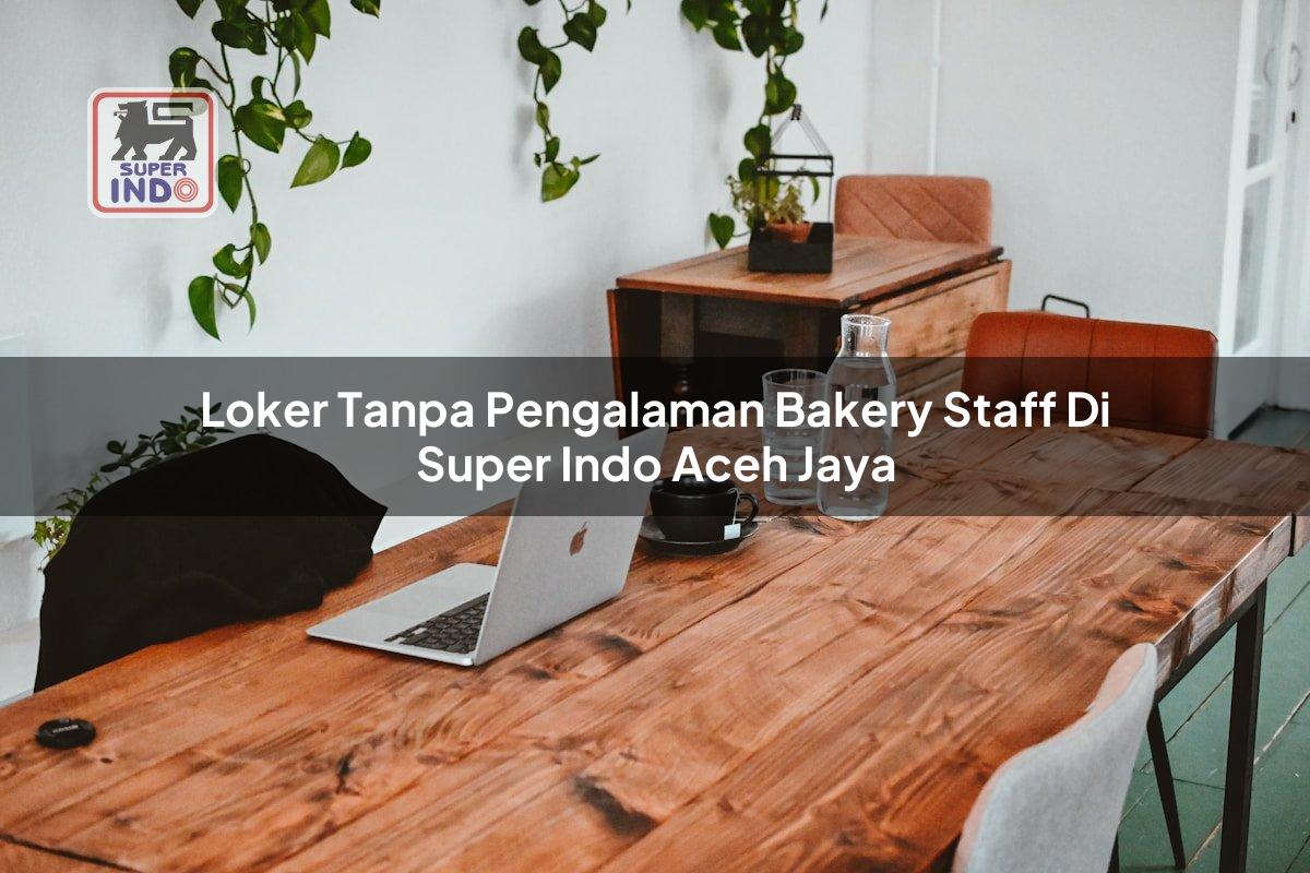 Loker Tanpa Pengalaman Bakery Staff di Super Indo Aceh Jaya
