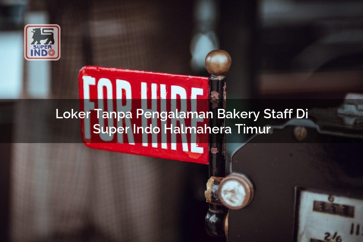Loker Tanpa Pengalaman Bakery Staff di Super Indo Halmahera Timur