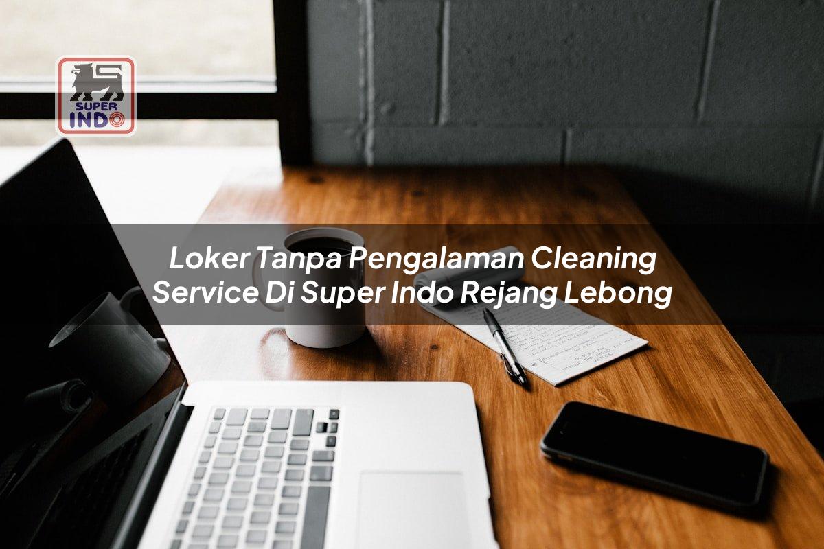 Loker Tanpa Pengalaman Cleaning Service di Super Indo Rejang Lebong