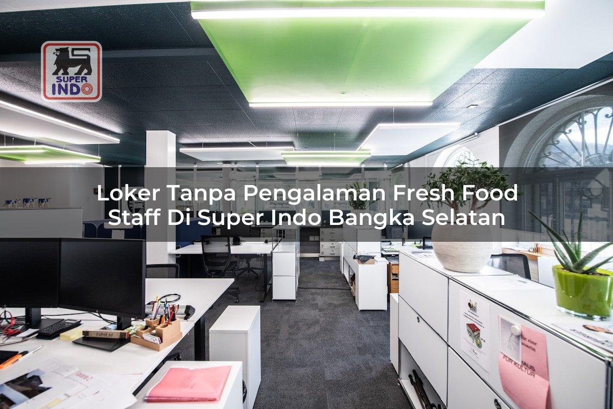 Loker Tanpa Pengalaman Fresh Food Staff di Super Indo Bangka Selatan