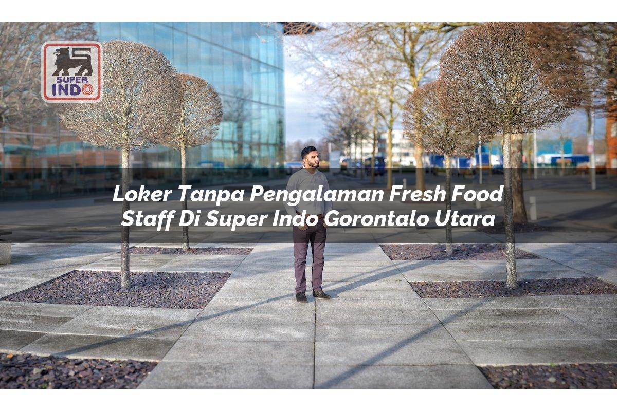 Loker Tanpa Pengalaman Fresh Food Staff di Super Indo Gorontalo Utara