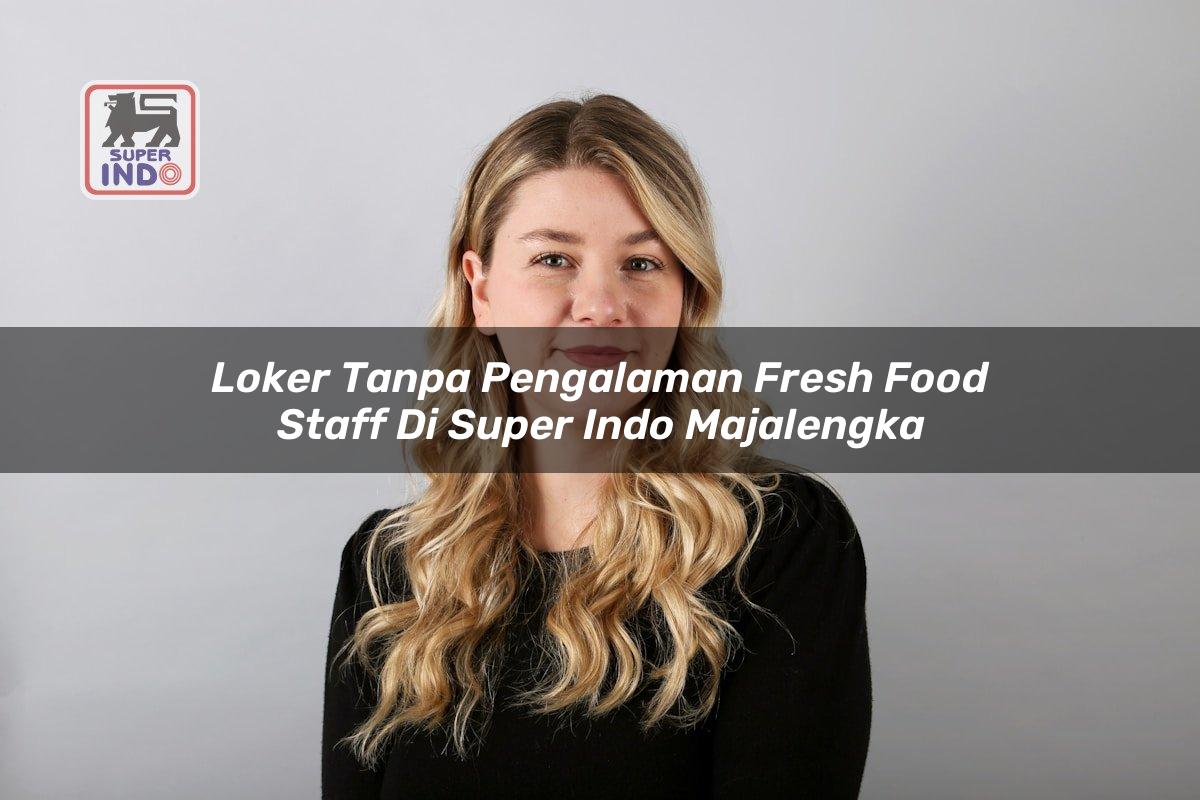 Loker Tanpa Pengalaman Fresh Food Staff di Super Indo Majalengka