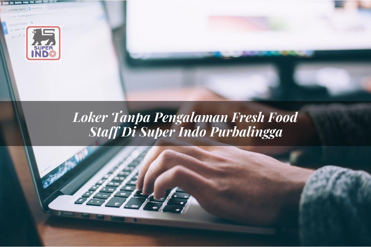 Loker Tanpa Pengalaman Fresh Food Staff di Super Indo Purbalingga