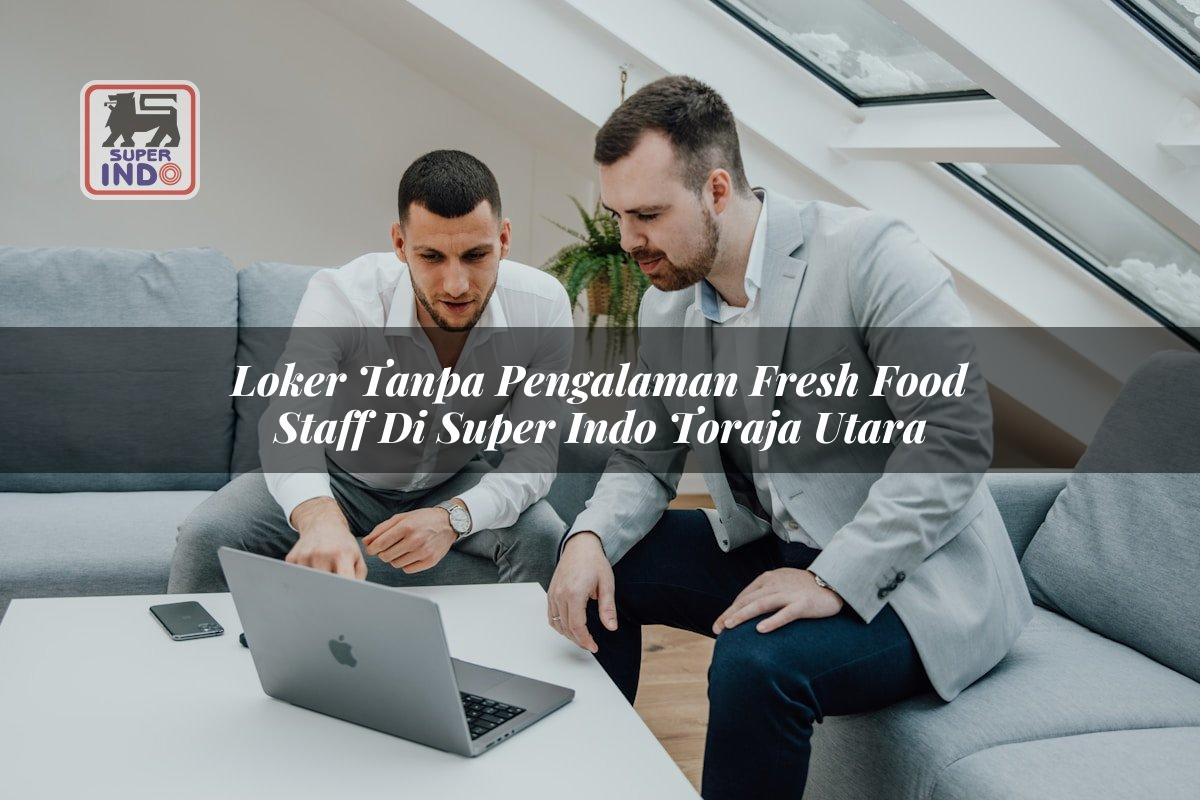Loker Tanpa Pengalaman Fresh Food Staff di Super Indo Toraja Utara