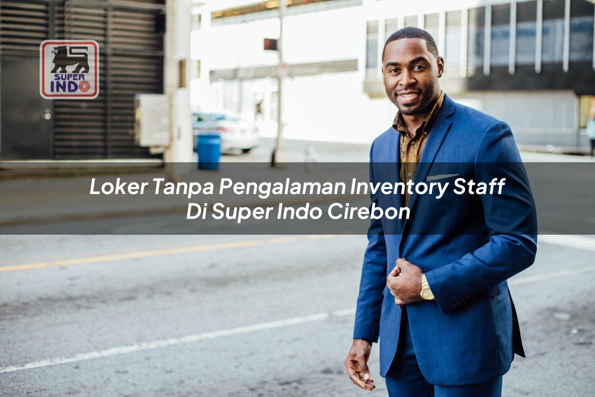 Loker Tanpa Pengalaman Inventory Staff di Super Indo Cirebon