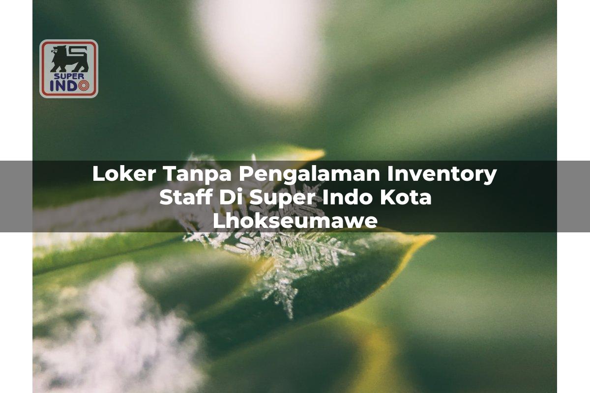 Loker Tanpa Pengalaman Inventory Staff di Super Indo Kota Lhokseumawe