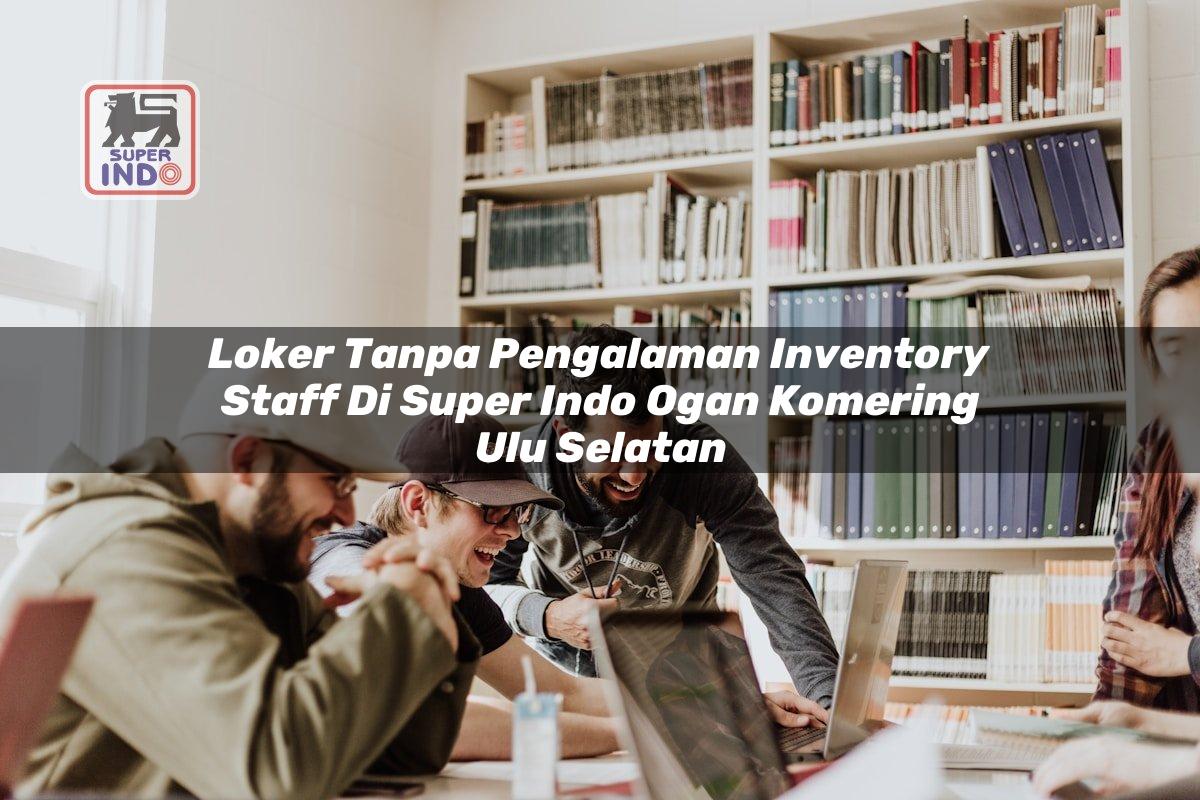Loker Tanpa Pengalaman Inventory Staff di Super Indo Ogan Komering Ulu Selatan