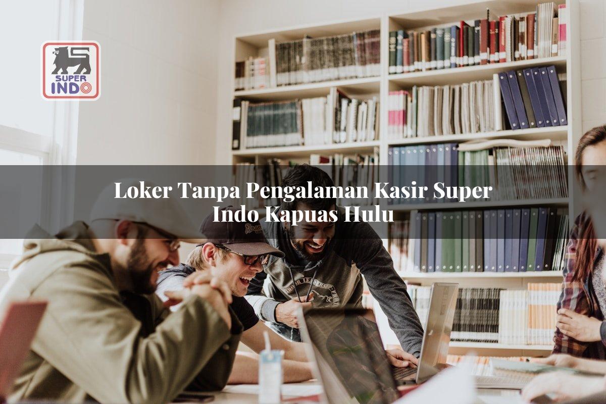 Loker Tanpa Pengalaman Kasir Super Indo , Kapuas Hulu