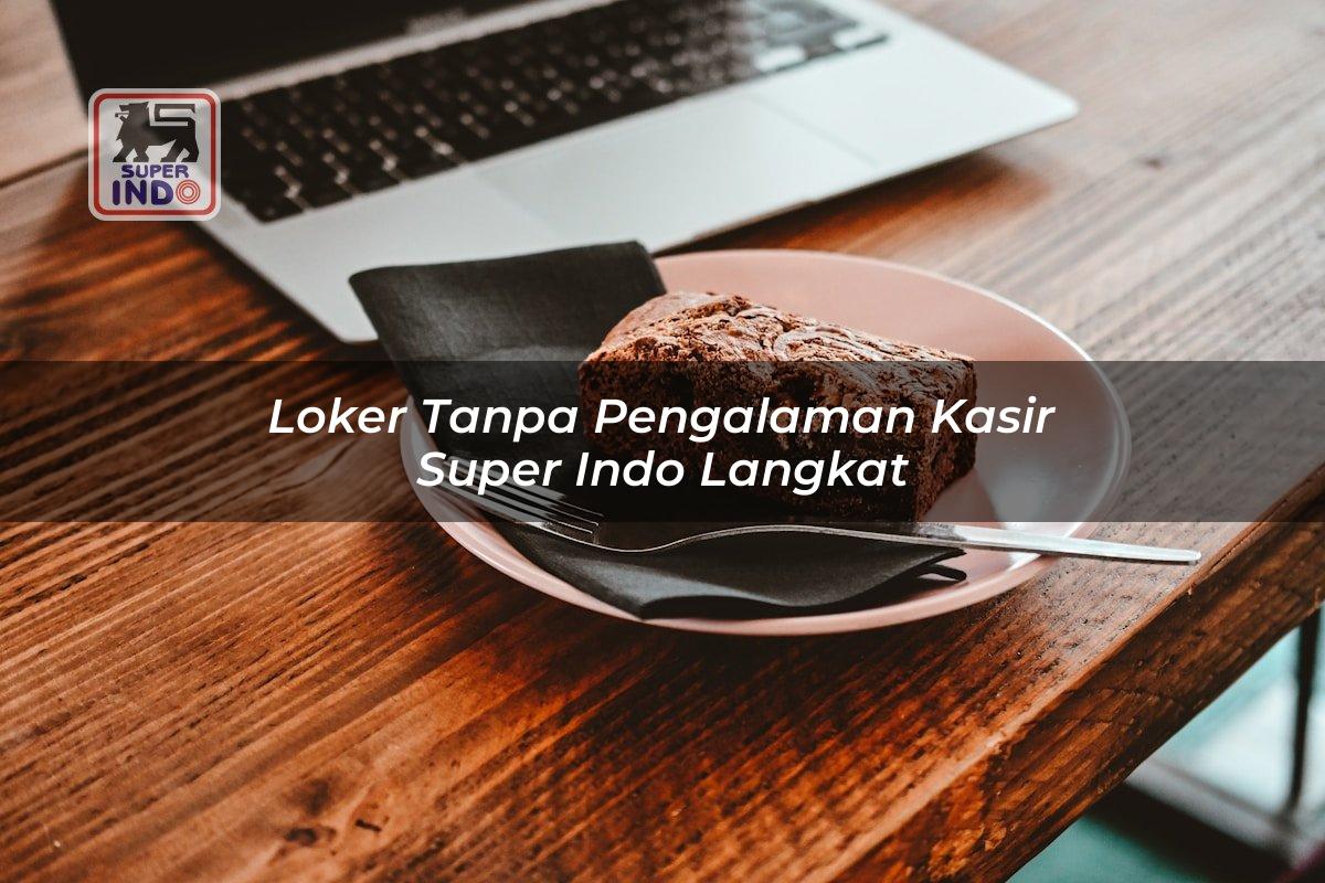 Loker Tanpa Pengalaman Kasir Super Indo , Langkat