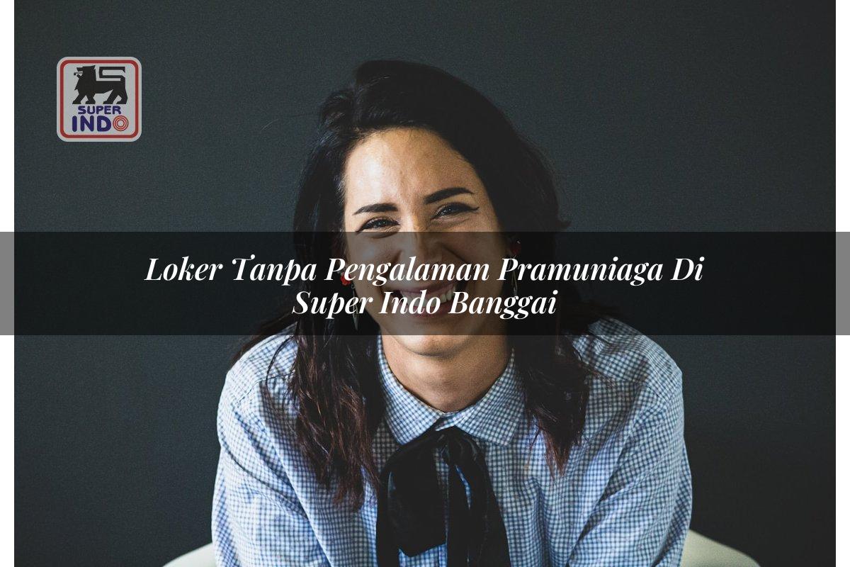 Loker Tanpa Pengalaman Pramuniaga di Super Indo Banggai