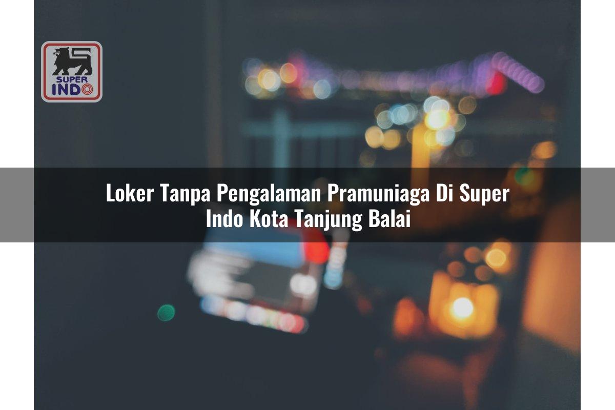 Loker Tanpa Pengalaman Pramuniaga di Super Indo Kota Tanjung Balai