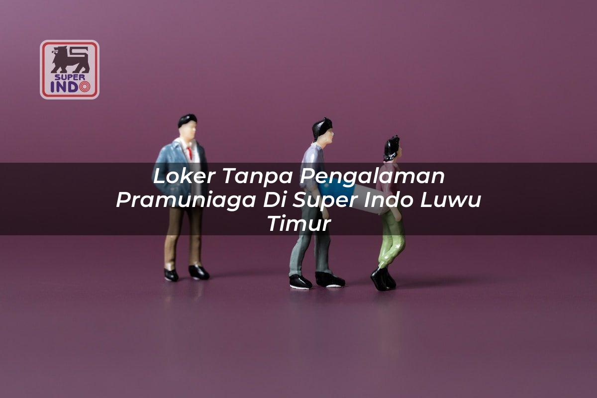 Loker Tanpa Pengalaman Pramuniaga di Super Indo Luwu Timur