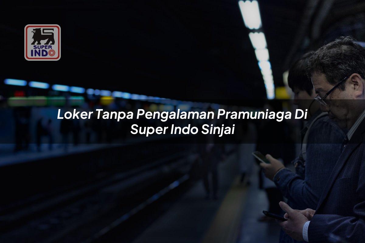 Loker Tanpa Pengalaman Pramuniaga di Super Indo Sinjai