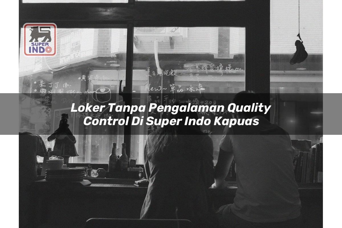 Loker Tanpa Pengalaman Quality Control di Super Indo Kapuas